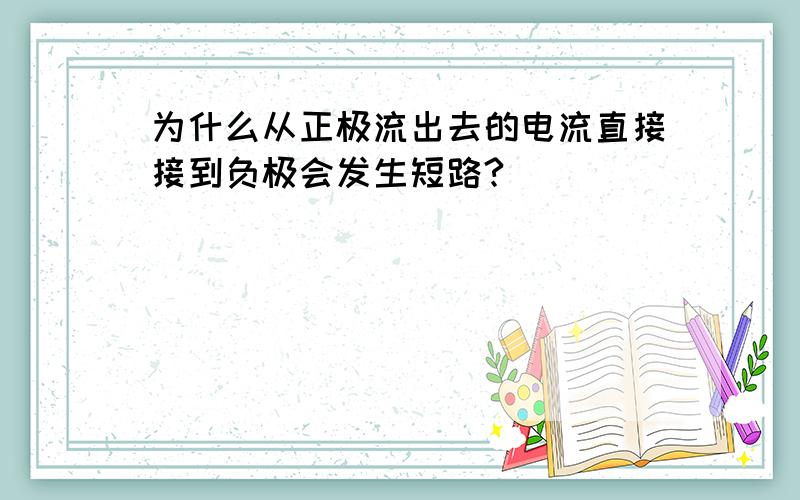 为什么从正极流出去的电流直接接到负极会发生短路?