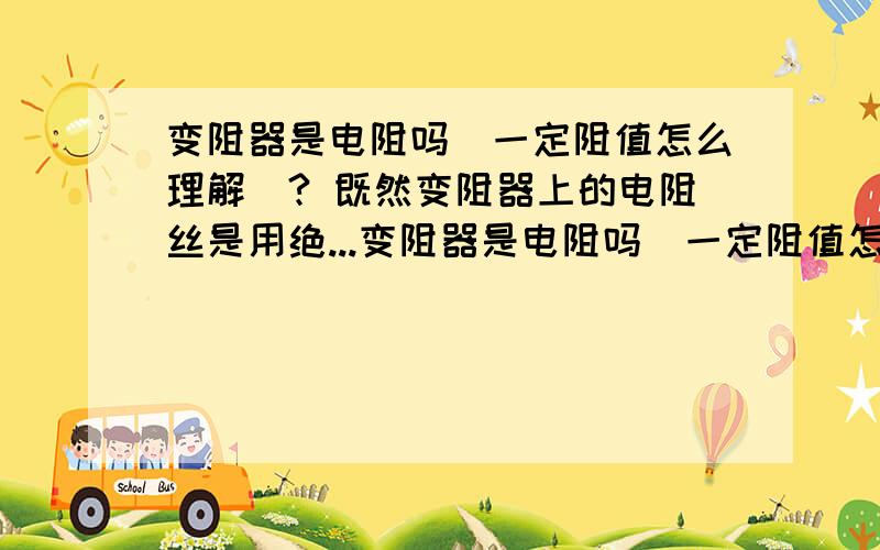 变阻器是电阻吗（一定阻值怎么理解）? 既然变阻器上的电阻丝是用绝...变阻器是电阻吗（一定阻值怎么理解）? 既然变阻器上的电阻丝是用绝缘漆包住的,为什么电流还能流向滑动触头?