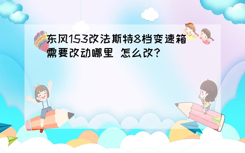 东风153改法斯特8档变速箱需要改动哪里 怎么改?