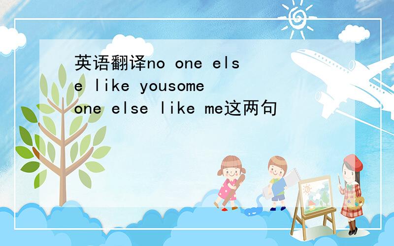 英语翻译no one else like yousomeone else like me这两句