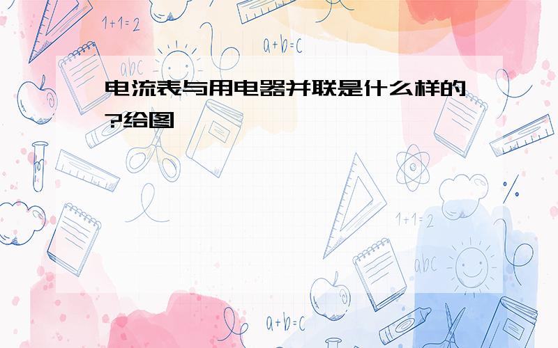 电流表与用电器并联是什么样的?给图