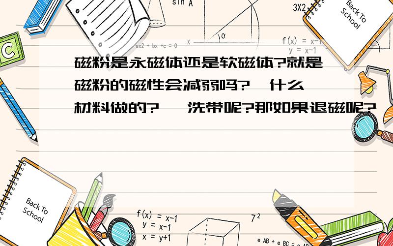 磁粉是永磁体还是软磁体?就是磁粉的磁性会减弱吗?  什么材料做的?   洗带呢?那如果退磁呢?   什么原理?   银行卡的磁条也是永磁体吗?