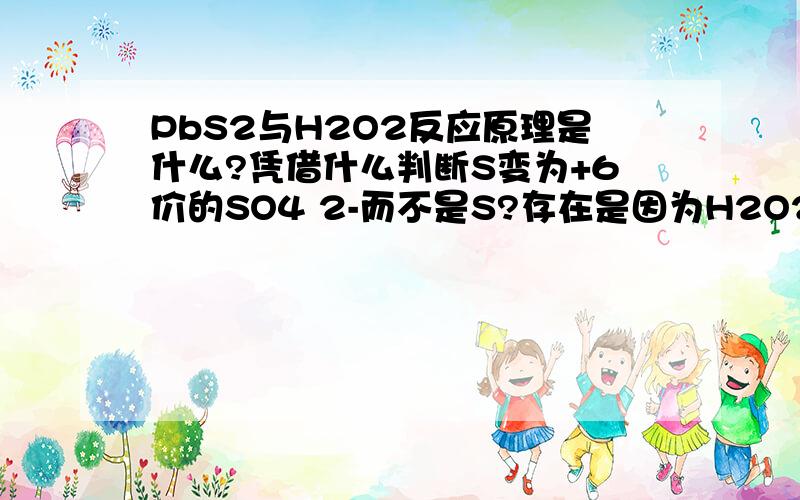 PbS2与H2O2反应原理是什么?凭借什么判断S变为+6价的SO4 2-而不是S?存在是因为H2O2氧化性很强的原因吗?