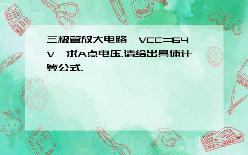 三极管放大电路,VCC=64V,求A点电压.请给出具体计算公式.