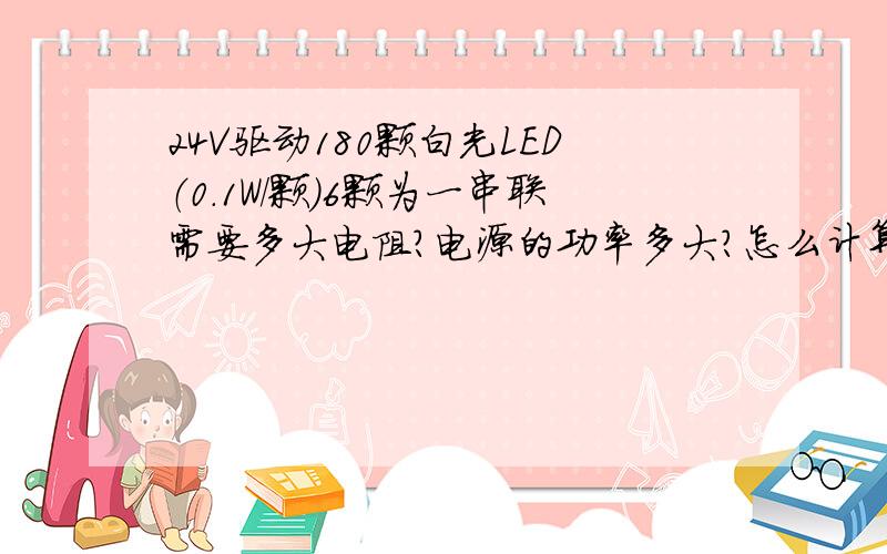 24V驱动180颗白光LED（0.1W/颗）6颗为一串联需要多大电阻?电源的功率多大?怎么计算?