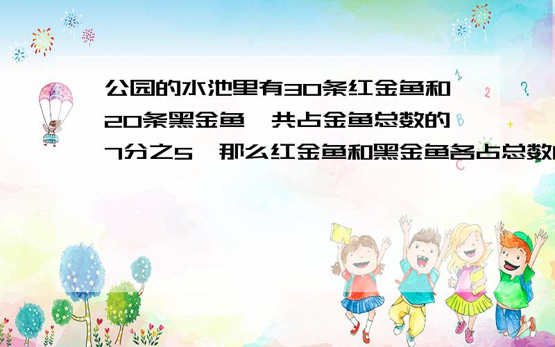 公园的水池里有30条红金鱼和20条黑金鱼,共占金鱼总数的7分之5,那么红金鱼和黑金鱼各占总数的几分之几?