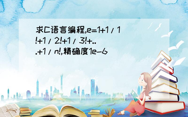 求C语言编程,e=1+1/1!+1/2!+1/3!+...+1/n!,精确度1e-6