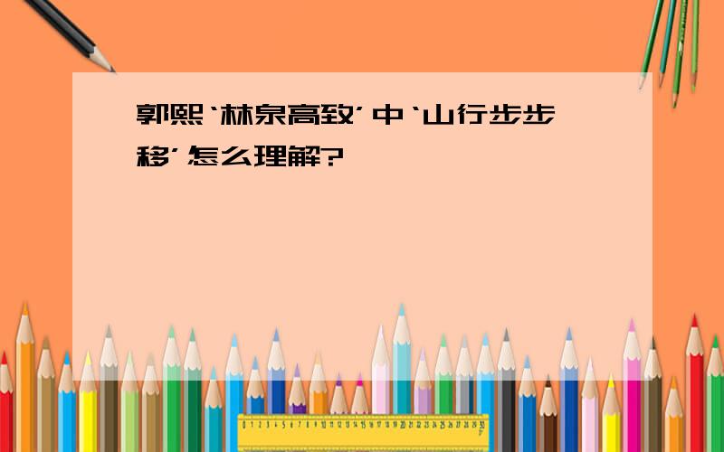 郭熙‘林泉高致’中‘山行步步移’怎么理解?