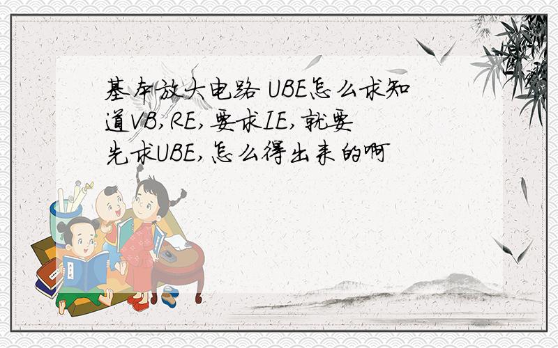 基本放大电路 UBE怎么求知道VB,RE,要求IE,就要先求UBE,怎么得出来的啊