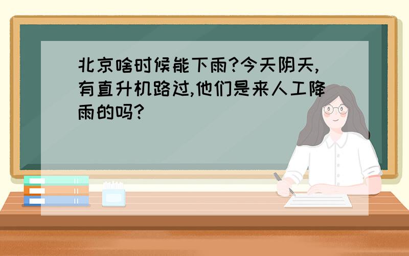 北京啥时候能下雨?今天阴天,有直升机路过,他们是来人工降雨的吗?