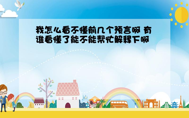 我怎么看不懂前几个预言啊 有谁看懂了能不能帮忙解释下啊