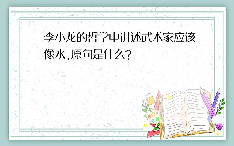 李小龙的哲学中讲述武术家应该像水,原句是什么?