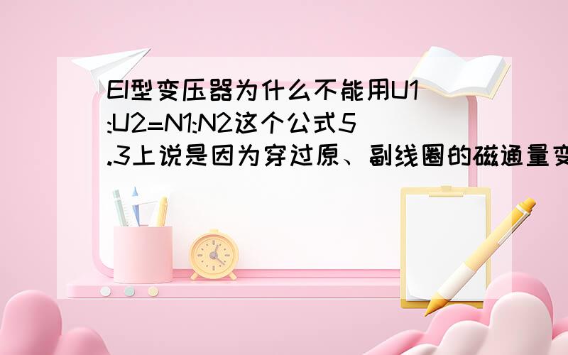 EI型变压器为什么不能用U1:U2=N1:N2这个公式5.3上说是因为穿过原、副线圈的磁通量变化率不等 为什么?