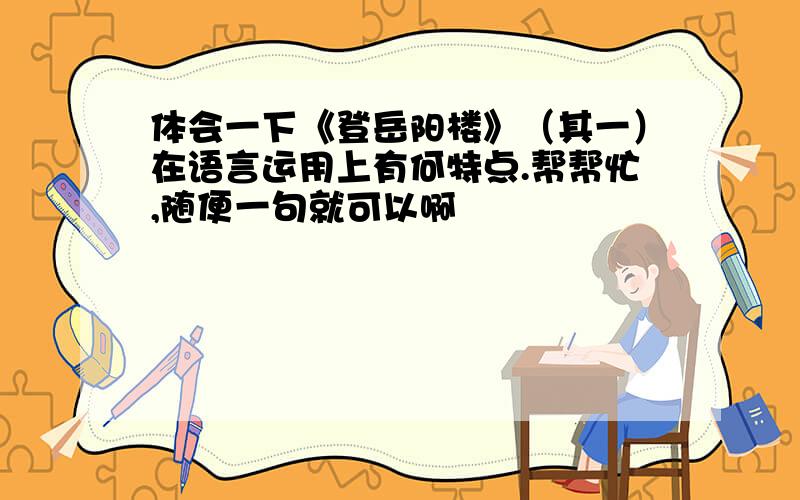 体会一下《登岳阳楼》（其一）在语言运用上有何特点.帮帮忙,随便一句就可以啊