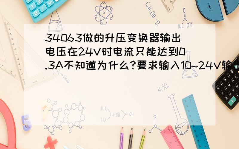 34063做的升压变换器输出电压在24V时电流只能达到0.3A不知道为什么?要求输入10~24V输出24V,1A电路1脚接电感,2脚接了MOS管IFR540和1K的电阻并联,1、2电感和MOS管相接之后连接一二极管,之后接104电容