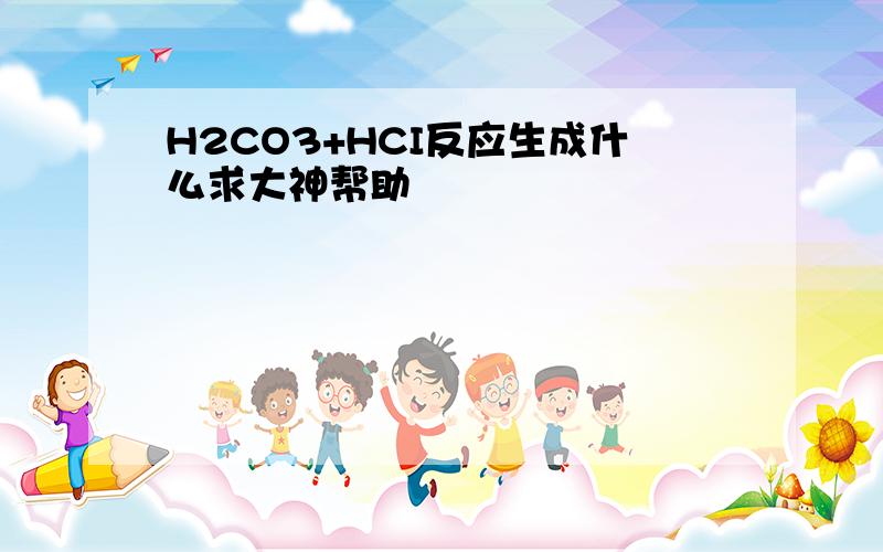 H2CO3+HCI反应生成什么求大神帮助