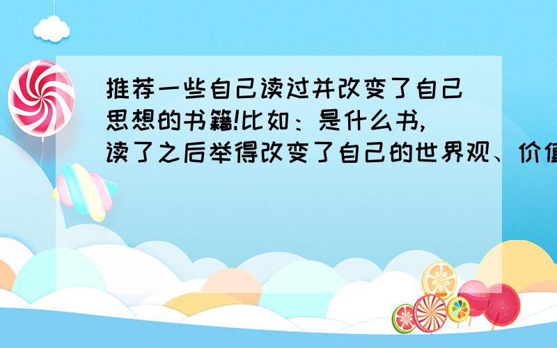 推荐一些自己读过并改变了自己思想的书籍!比如：是什么书,读了之后举得改变了自己的世界观、价值观等