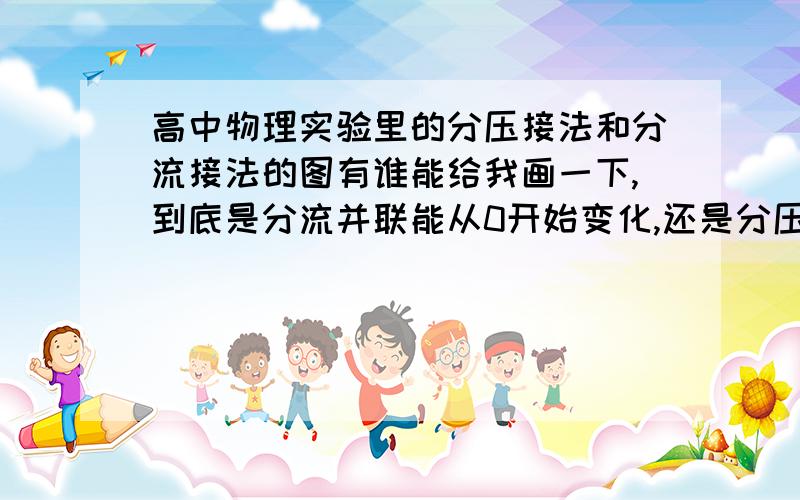 高中物理实验里的分压接法和分流接法的图有谁能给我画一下,到底是分流并联能从0开始变化,还是分压啊