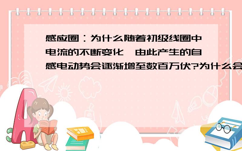 感应圈：为什么随着初级线圈中电流的不断变化,由此产生的自感电动势会逐渐增至数百万伏?为什么会逐渐增