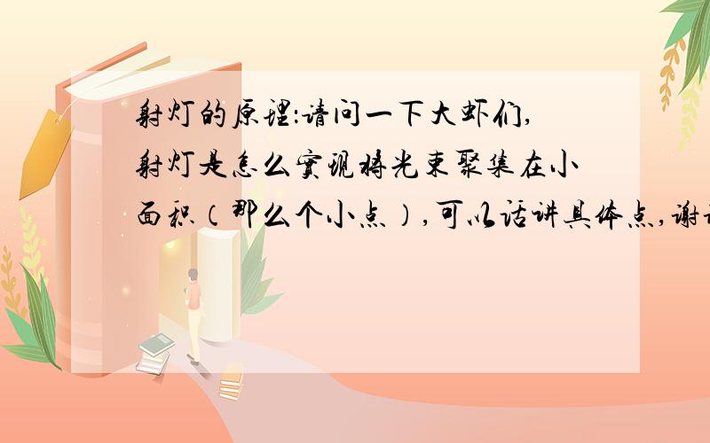 射灯的原理：请问一下大虾们,射灯是怎么实现将光束聚集在小面积（那么个小点）,可以话讲具体点,谢谢!