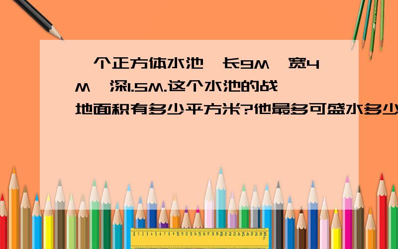 一个正方体水池,长9M,宽4M,深1.5M.这个水池的战地面积有多少平方米?他最多可盛水多少立方米?