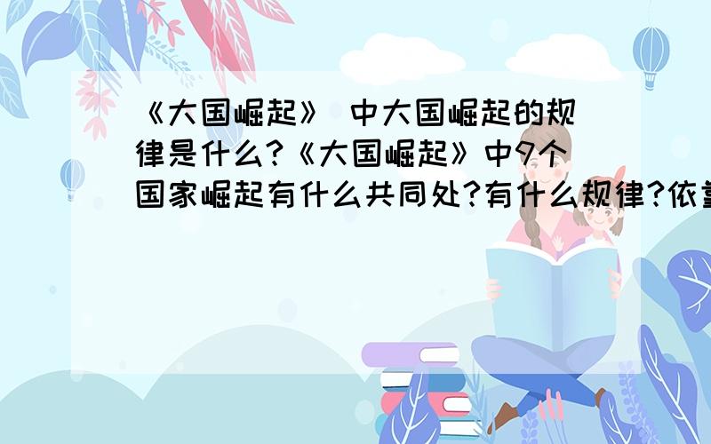 《大国崛起》 中大国崛起的规律是什么?《大国崛起》中9个国家崛起有什么共同处?有什么规律?依靠的是什么?凭借什么崛起?简练回答