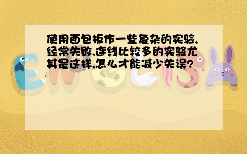 使用面包板作一些复杂的实验,经常失败,连线比较多的实验尤其是这样,怎么才能减少失误?