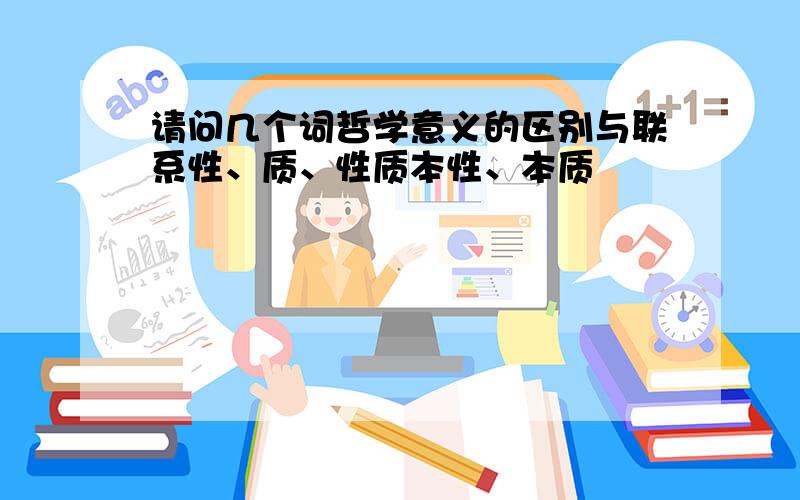 请问几个词哲学意义的区别与联系性、质、性质本性、本质