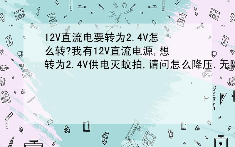 12V直流电要转为2.4V怎么转?我有12V直流电源,想转为2.4V供电灭蚊拍,请问怎么降压.无降压模块,只有物理降,手上材料只有7806.不清楚用电阻什么的行不行,或者LM317,