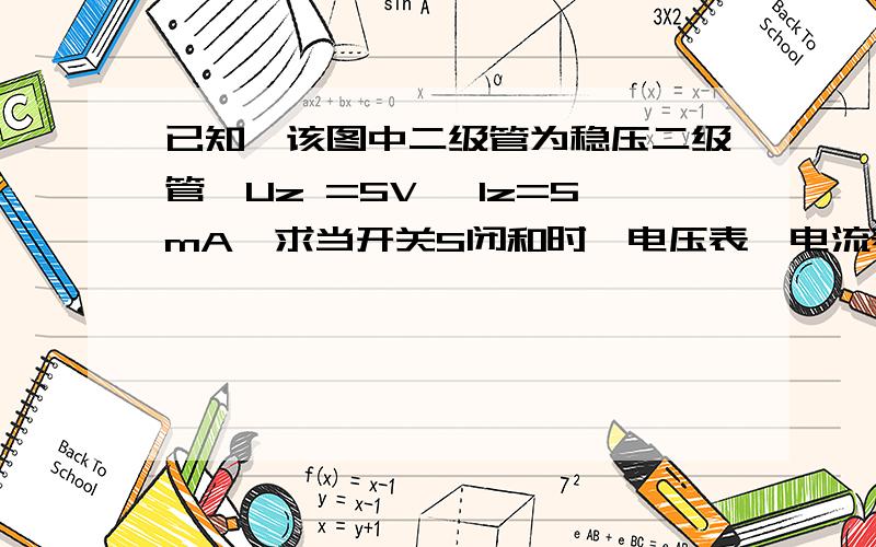 已知,该图中二级管为稳压二级管,Uz =5V ,Iz=5mA,求当开关S闭和时,电压表,电流表已知,该图中二级管为稳压二级管,Uz  =5V ,Iz=5mA,求当开关S闭和时,电压表,电流表,A1,A2的示数