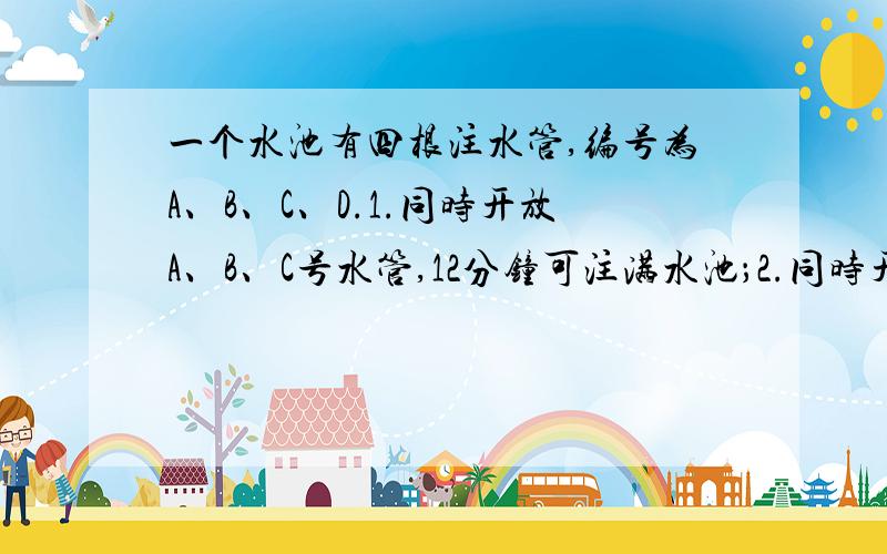 一个水池有四根注水管,编号为A、B、C、D.1.同时开放A、B、C号水管,12分钟可注满水池；2.同时开放B、C、D号水管,15分钟可注满水池；3.同时开放A、D号水管,20分钟可注满水池.当A、B、C、D号水管