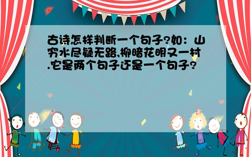 古诗怎样判断一个句子?如：山穷水尽疑无路,柳暗花明又一村.它是两个句子还是一个句子?