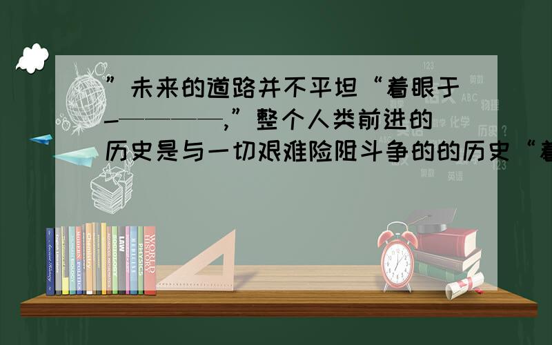 ”未来的道路并不平坦“着眼于-————,”整个人类前进的历史是与一切艰难险阻斗争的的历史“着眼于