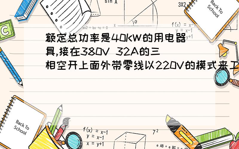 额定总功率是40KW的用电器具,接在380V 32A的三相空开上面外带零线以220V的模式来工作（假如是全负载运行每相负载平均分配）请问如何计算每相电流,把步骤写出来.另外空开会不会太小