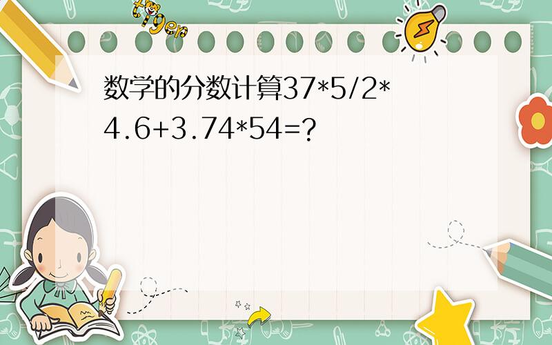 数学的分数计算37*5/2*4.6+3.74*54=?