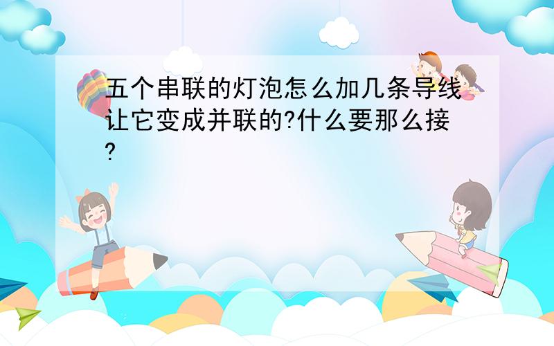 五个串联的灯泡怎么加几条导线让它变成并联的?什么要那么接?