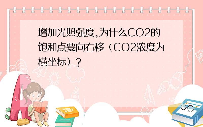 增加光照强度,为什么CO2的饱和点要向右移（CO2浓度为横坐标）?