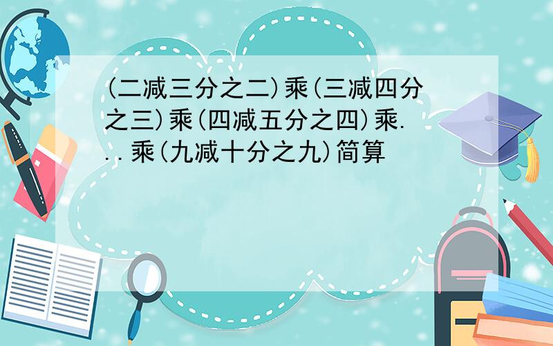 (二减三分之二)乘(三减四分之三)乘(四减五分之四)乘...乘(九减十分之九)简算