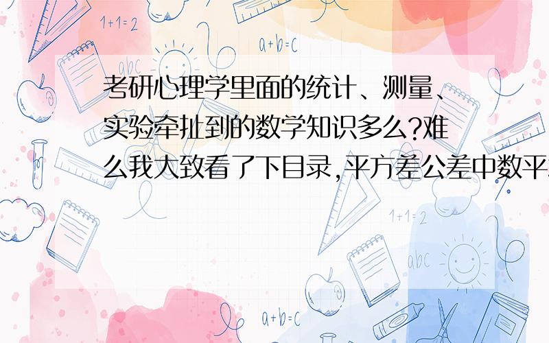 考研心理学里面的统计、测量、实验牵扯到的数学知识多么?难么我大致看了下目录,平方差公差中数平均数这些我会,但什么线性回归.概率在大学时期这两块考试都是个位数的分数.考研靠心