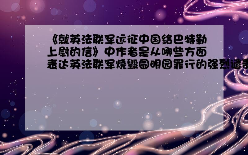 《就英法联军远征中国给巴特勒上尉的信》中作者是从哪些方面表达英法联军烧毁圆明园罪行的强烈谴责的?如果，今天（9月17日）给出答案，