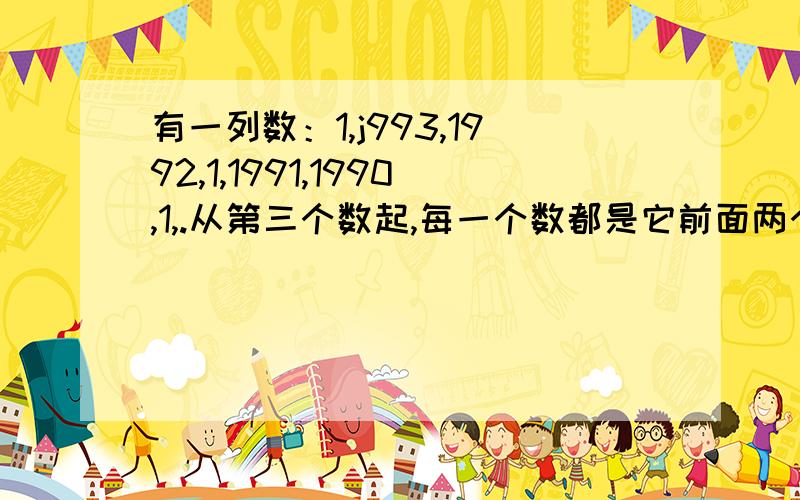 有一列数：1,j993,1992,1,1991,1990,1,.从第三个数起,每一个数都是它前面两个数中大数减小数的差,求从第一个数起到第1993个数,这1993个数的和