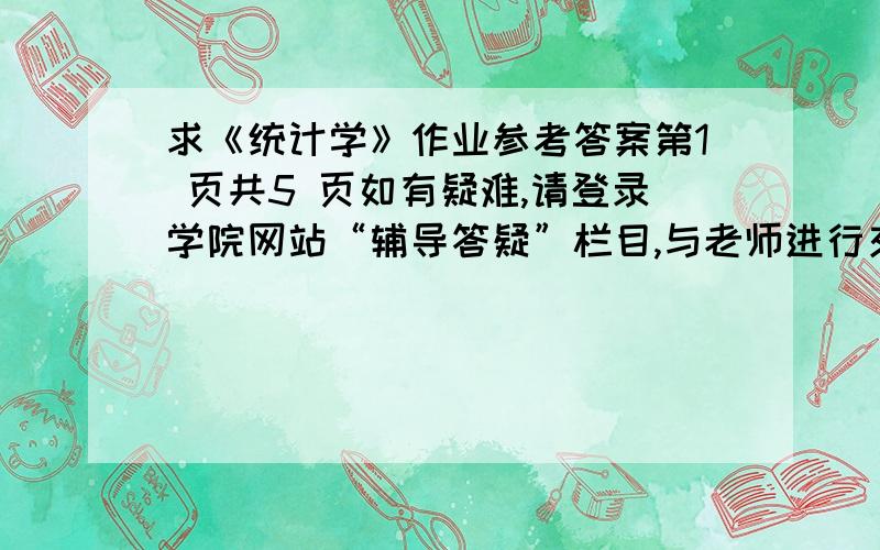 求《统计学》作业参考答案第1 页共5 页如有疑难,请登录学院网站“辅导答疑”栏目,与老师进行交流讨论!《统计学》作业1．对于占全国彩电总产量绝大比重的彩电企业进行生产基本情况全