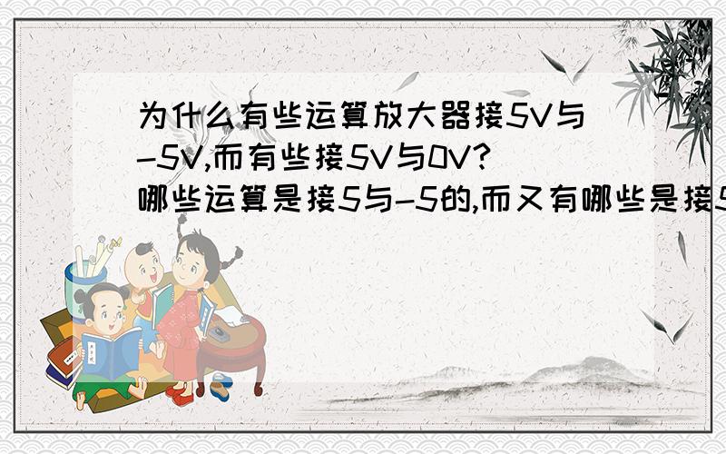 为什么有些运算放大器接5V与-5V,而有些接5V与0V?哪些运算是接5与-5的,而又有哪些是接5与0的,求其中区别?