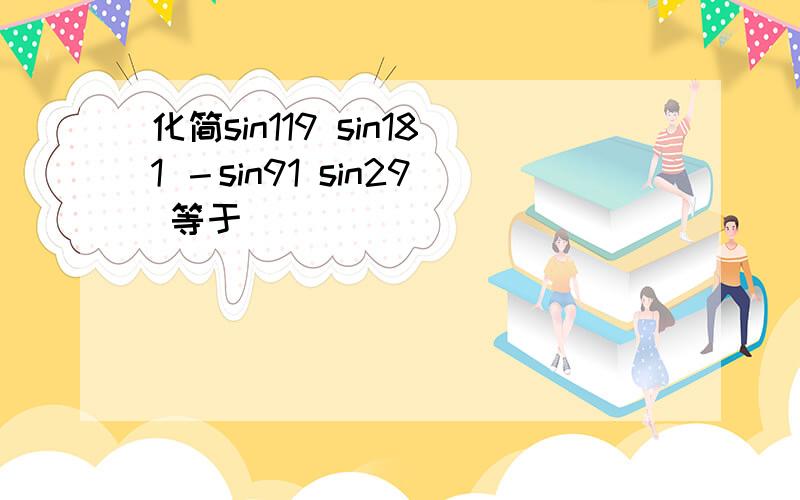 化简sin119 sin181 －sin91 sin29 等于