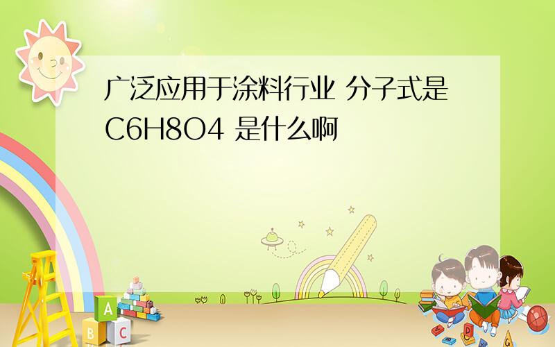 广泛应用于涂料行业 分子式是C6H8O4 是什么啊