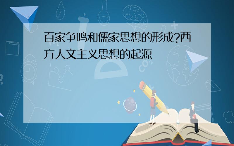 百家争鸣和儒家思想的形成?西方人文主义思想的起源