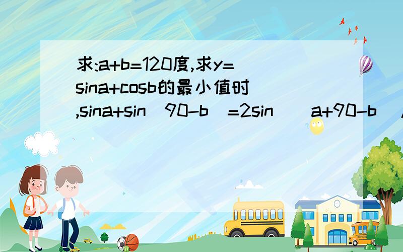 求:a+b=120度,求y=sina+cosb的最小值时,sina+sin(90-b)=2sin((a+90-b)/2)cos((a+b-90)/2)是怎么来的,求说明!