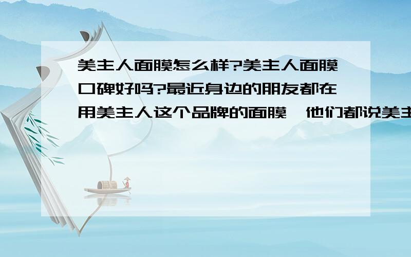 美主人面膜怎么样?美主人面膜口碑好吗?最近身边的朋友都在用美主人这个品牌的面膜,他们都说美主人面膜挺好用的,效果也挺好,他们也推荐我尝试一下,美主人的面膜真的有那么好用吗?