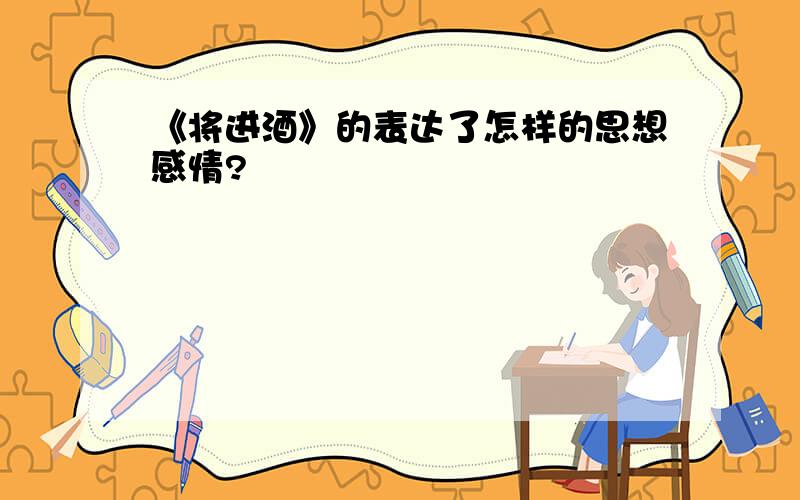 《将进酒》的表达了怎样的思想感情?