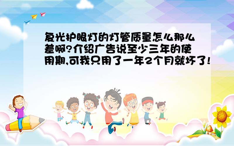 复光护眼灯的灯管质量怎么那么差啊?介绍广告说至少三年的使用期,可我只用了一年2个月就坏了!